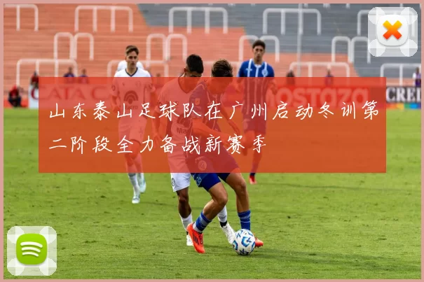 山东泰山足球队在广州启动冬训第二阶段全力备战新赛季