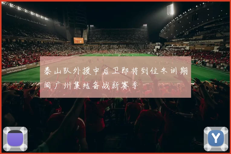 泰山队外援中后卫即将到位冬训期间广州集结备战新赛季