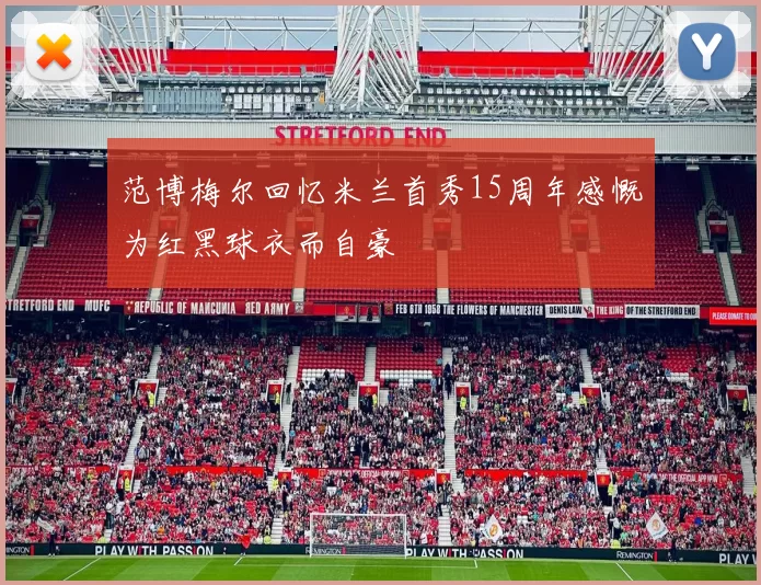 范博梅尔回忆米兰首秀15周年感慨为红黑球衣而自豪